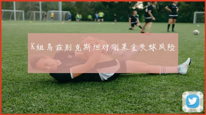 K组乌兹别克斯坦对刚果金失球风险
