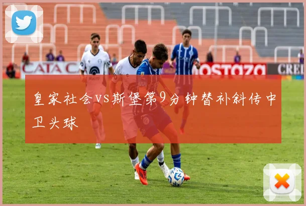 皇家社会vs斯堡第9分钟替补斜传中卫头球